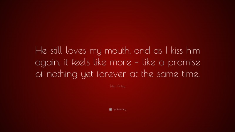 Eden Finley Quote: “He still loves my mouth, and as I kiss him again, it feels like more – like a promise of nothing yet forever at the same time.”