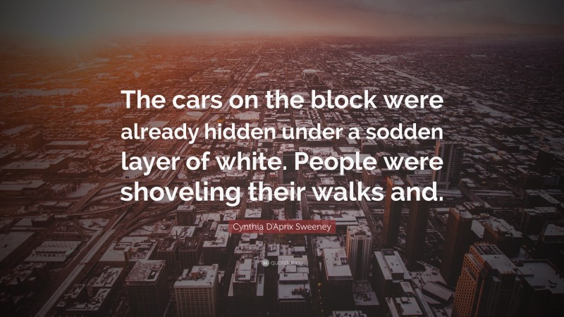 Cynthia D'Aprix Sweeney Quote: “The cars on the block were already hidden under a sodden layer of white. People were shoveling their walks and.”
