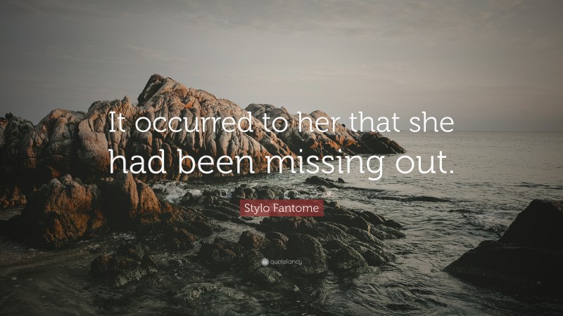 Stylo Fantome Quote: “It occurred to her that she had been missing out.”