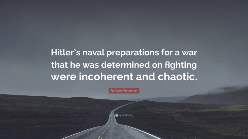 Richard Freeman Quote: “Hitler’s naval preparations for a war that he was determined on fighting were incoherent and chaotic.”