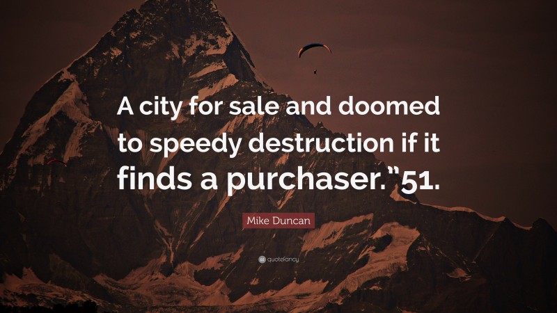 Mike Duncan Quote: “A city for sale and doomed to speedy destruction if it finds a purchaser.”51.”