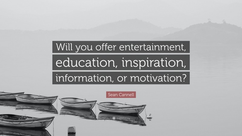 Sean Cannell Quote: “Will you offer entertainment, education, inspiration, information, or motivation?”
