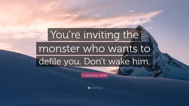Courtney Lane Quote: “You’re inviting the monster who wants to defile you. Don’t wake him.”