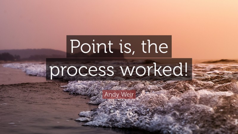 Andy Weir Quote: “Point is, the process worked!”
