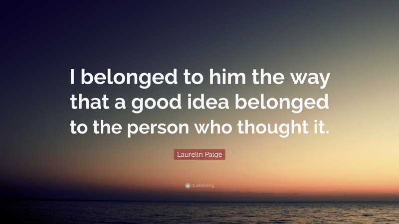 Laurelin Paige Quote: “I belonged to him the way that a good idea belonged to the person who thought it.”