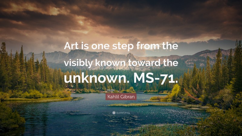 Kahlil Gibran Quote: “Art is one step from the visibly known toward the unknown. MS-71.”