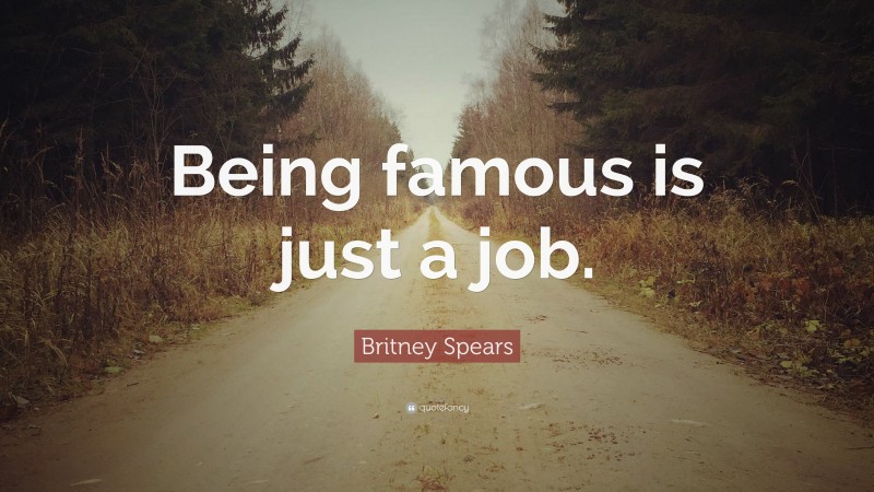 Britney Spears Quote: “Being famous is just a job.”