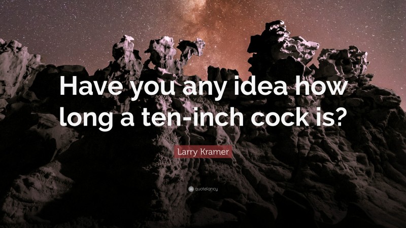 Larry Kramer Quote: “Have you any idea how long a ten-inch cock is?”