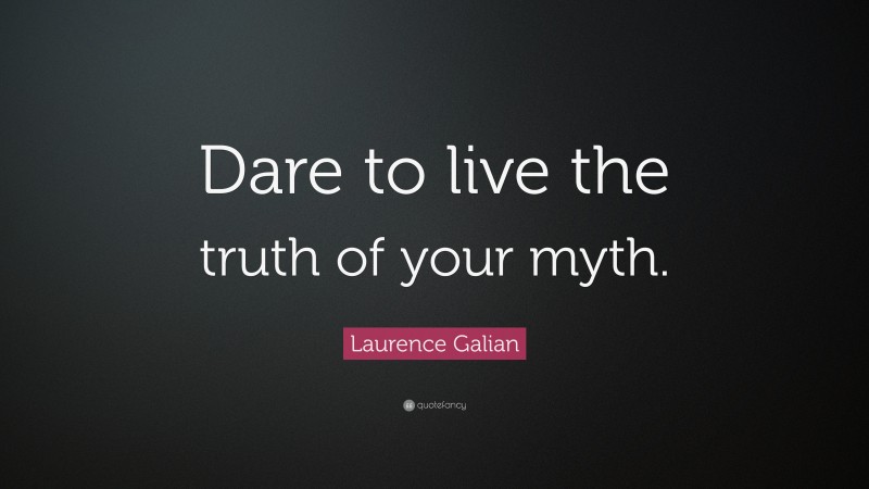 Laurence Galian Quote: “Dare to live the truth of your myth.”