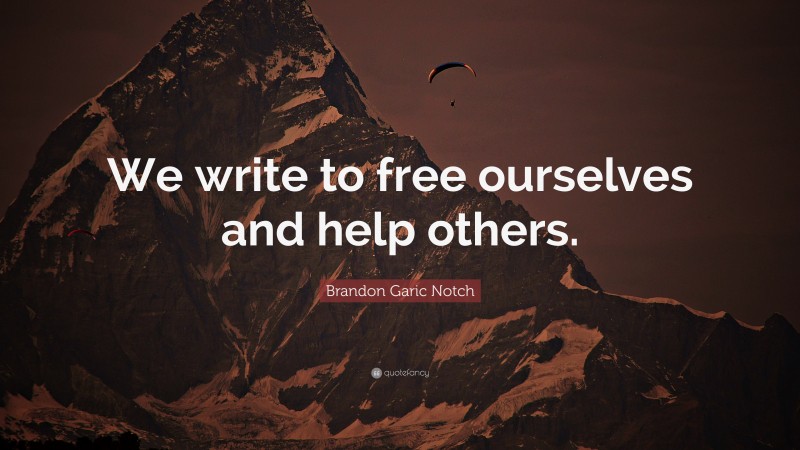 Brandon Garic Notch Quote: “We write to free ourselves and help others.”