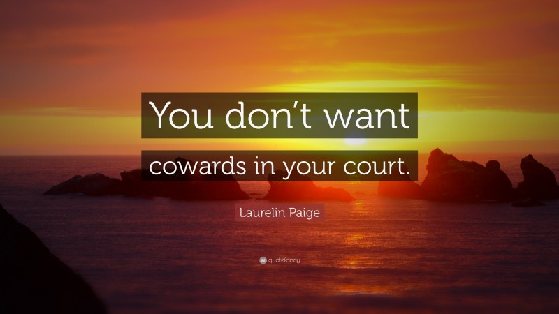 Laurelin Paige Quote: “You don’t want cowards in your court.”