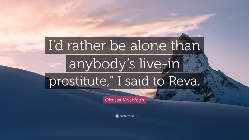 Ottessa Moshfegh Quote: “I’d rather be alone than anybody’s live-in prostitute,” I said to Reva.”