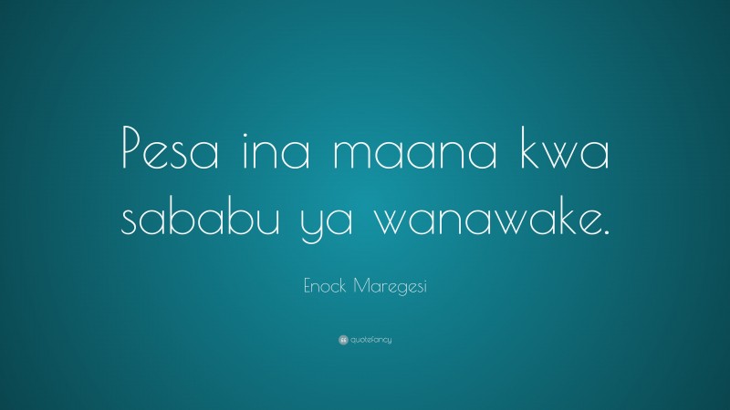 Enock Maregesi Quote: “Pesa ina maana kwa sababu ya wanawake.”