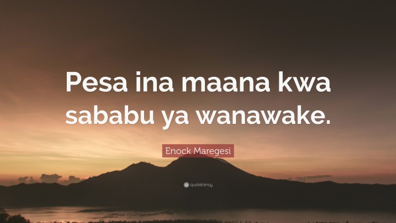 Enock Maregesi Quote: “Pesa ina maana kwa sababu ya wanawake.”