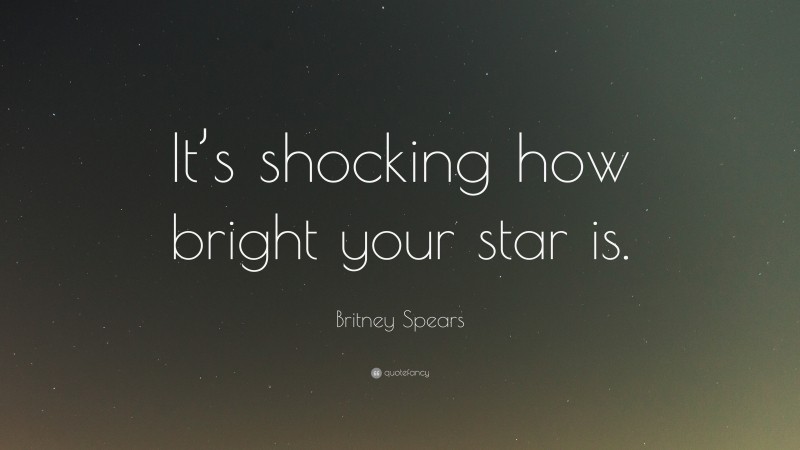Britney Spears Quote: “It’s shocking how bright your star is.”