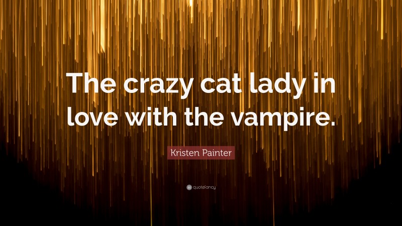 Kristen Painter Quote: “The crazy cat lady in love with the vampire.”