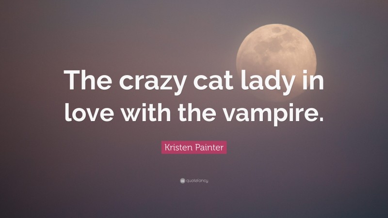 Kristen Painter Quote: “The crazy cat lady in love with the vampire.”