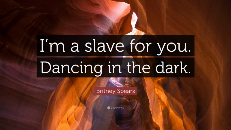 Britney Spears Quote: “I’m a slave for you. Dancing in the dark.”