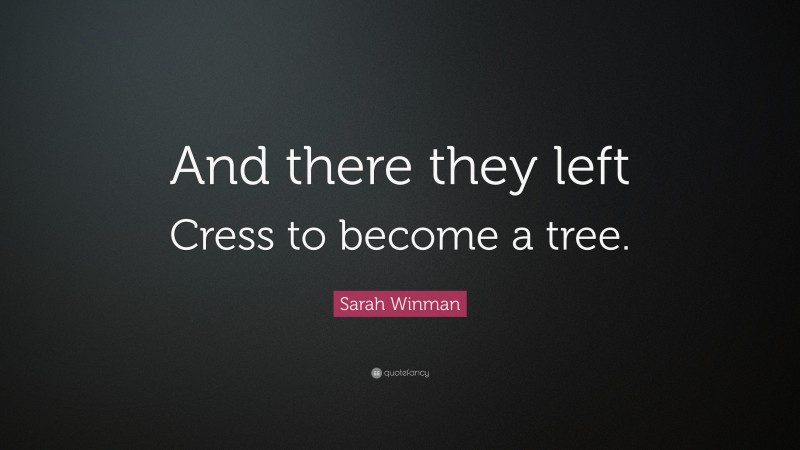 Sarah Winman Quote: “And there they left Cress to become a tree.”