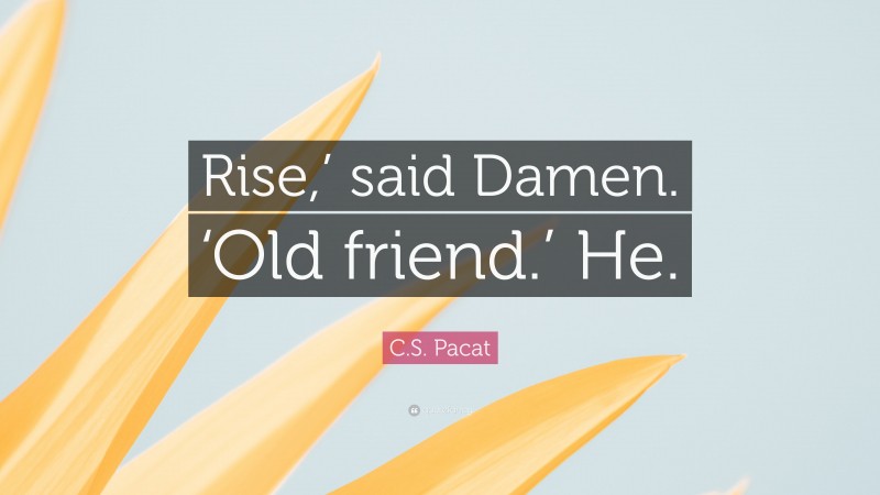 C.S. Pacat Quote: “Rise,’ said Damen. ‘Old friend.’ He.”