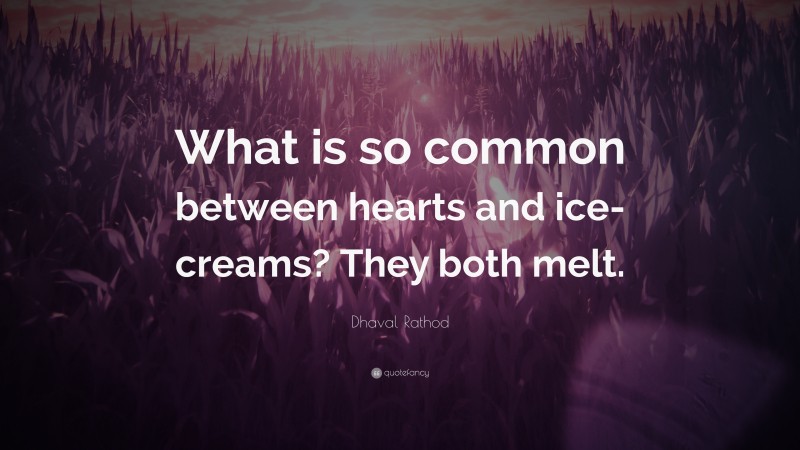 Dhaval Rathod Quote: “What is so common between hearts and ice-creams? They both melt.”
