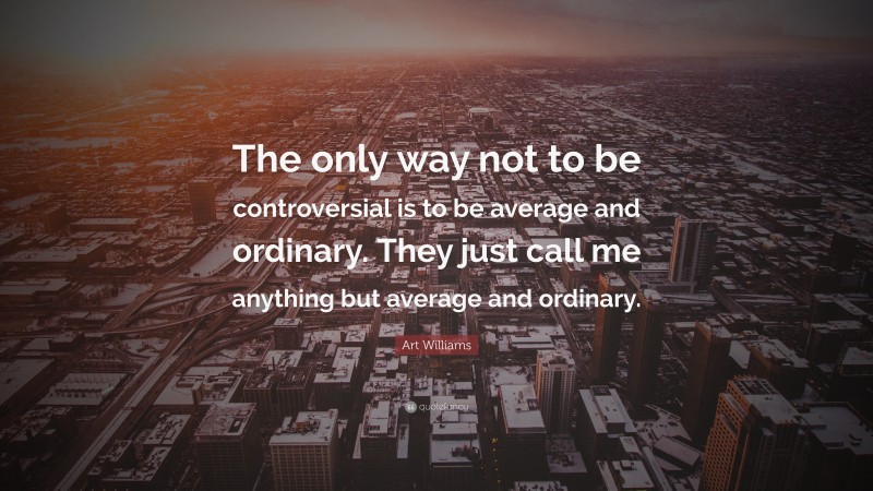 Art Williams Quote: “The only way not to be controversial is to be ...