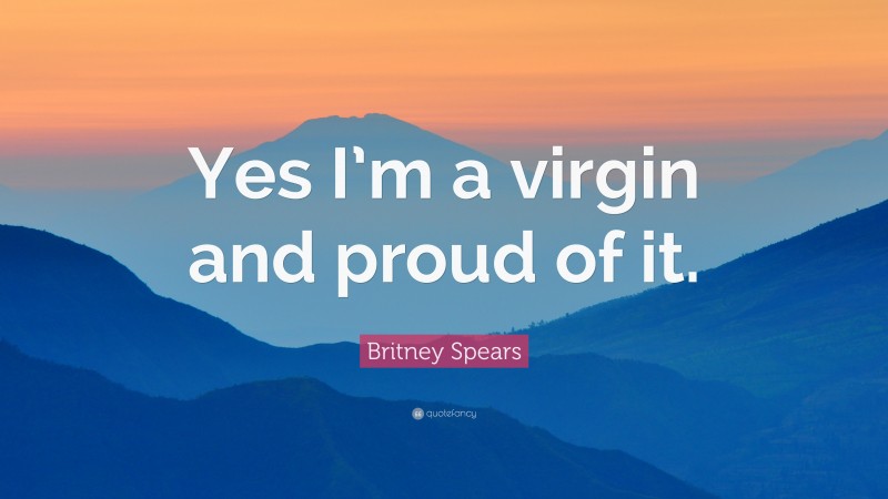 Britney Spears Quote: “Yes I’m a virgin and proud of it.”