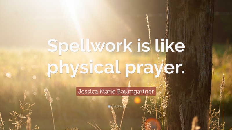 Jessica Marie Baumgartner Quote: “Spellwork is like physical prayer.”