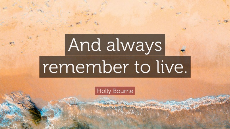 Holly Bourne Quote: “And always remember to live.”