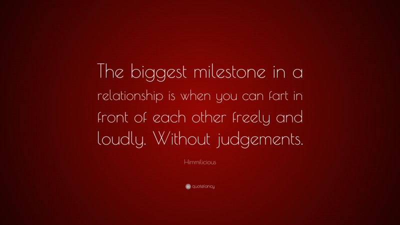 Himmilicious Quote: “The biggest milestone in a relationship is when you can fart in front of each other freely and loudly. Without judgements.”