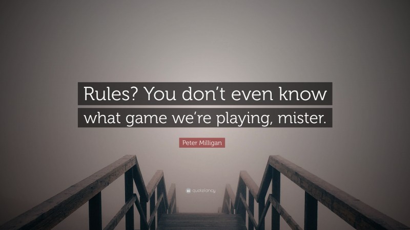 Peter Milligan Quote: “Rules? You don’t even know what game we’re playing, mister.”