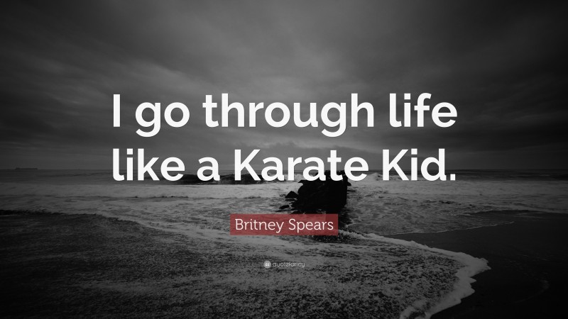 Britney Spears Quote: “I go through life like a Karate Kid.”