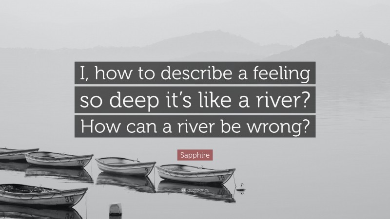 Sapphire Quote: “I, how to describe a feeling so deep it’s like a river? How can a river be wrong?”