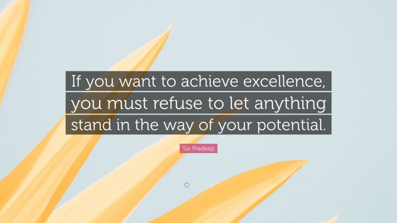 Sai Pradeep Quote: “If you want to achieve excellence, you must refuse to let anything stand in the way of your potential.”