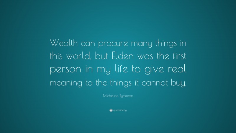 Micheline Ryckman Quote: “Wealth can procure many things in this world, but Elden was the first person in my life to give real meaning to the things it cannot buy.”