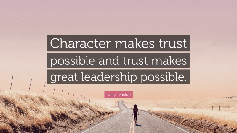 Lolly Daskal Quote: “Character makes trust possible and trust makes great leadership possible.”