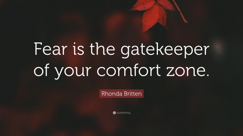 Rhonda Britten Quote: “Fear is the gatekeeper of your comfort zone.”