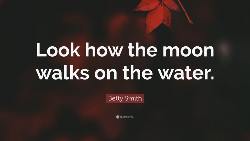 Betty Smith Quote: “Look how the moon walks on the water.”