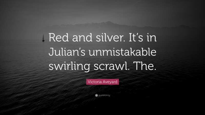 Victoria Aveyard Quote: “Red and silver. It’s in Julian’s unmistakable swirling scrawl. The.”