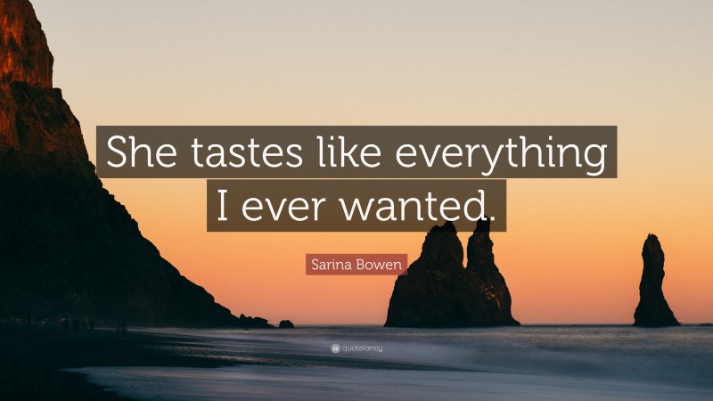 Sarina Bowen Quote: “She tastes like everything I ever wanted.”