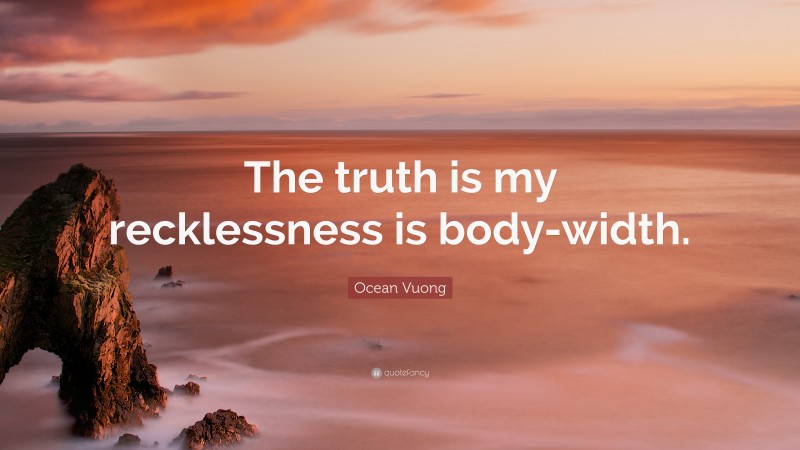 Ocean Vuong Quote: “The truth is my recklessness is body-width.”