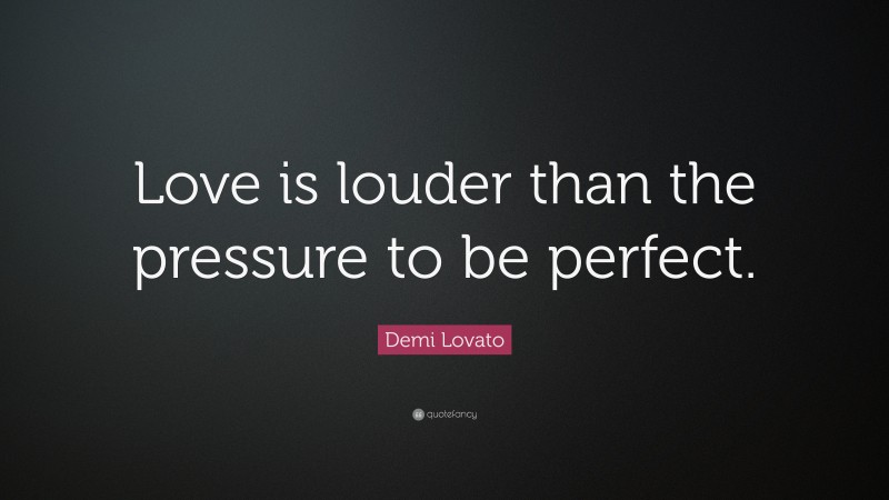 Demi Lovato Quote: “Love is louder than the pressure to be perfect.”