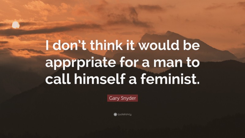 Gary Snyder Quote: “I don’t think it would be apprpriate for a man to call himself a feminist.”