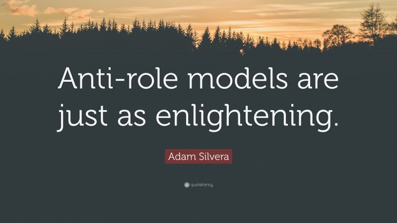 Adam Silvera Quote: “Anti-role models are just as enlightening.”