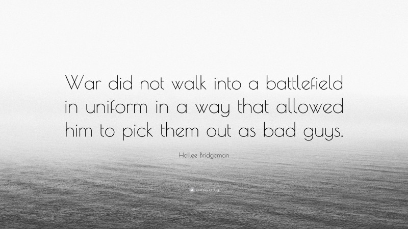 Hallee Bridgeman Quote: “War did not walk into a battlefield in uniform in a way that allowed him to pick them out as bad guys.”