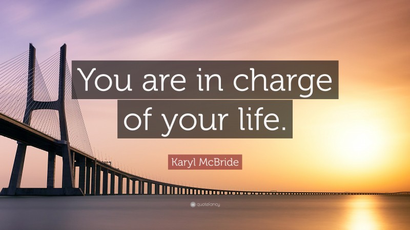 Karyl McBride Quote: “You are in charge of your life.”