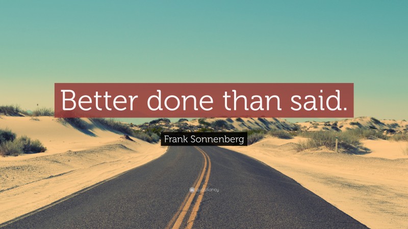 Frank Sonnenberg Quote: “Better done than said.”