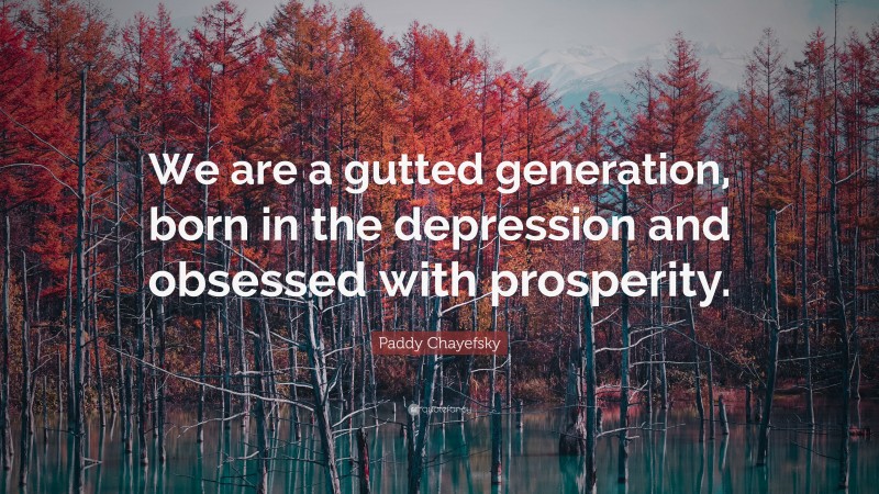 Paddy Chayefsky Quote: “We are a gutted generation, born in the depression and obsessed with prosperity.”
