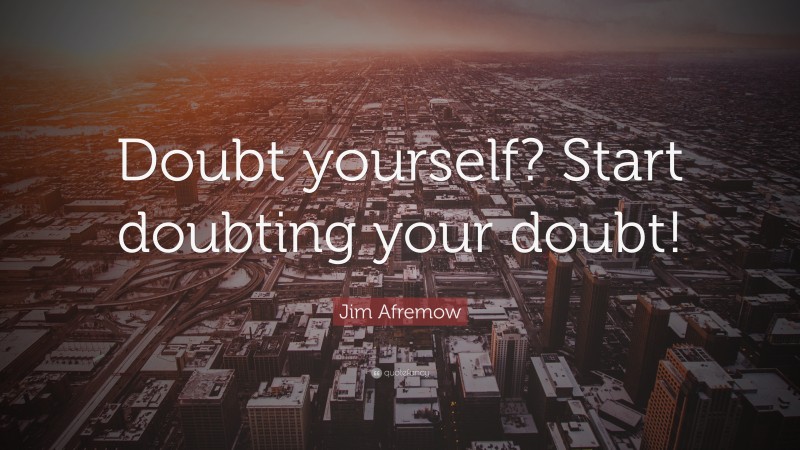 Jim Afremow Quote: “Doubt yourself? Start doubting your doubt!”