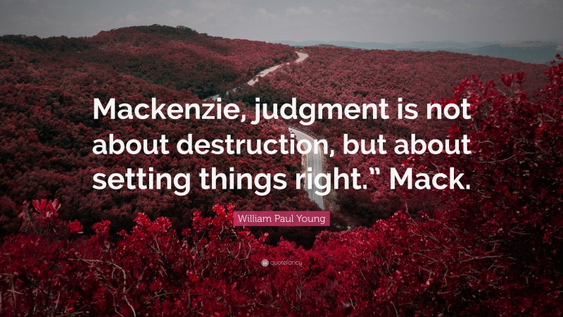 William Paul Young Quote: “Mackenzie, judgment is not about destruction, but about setting things right.” Mack.”